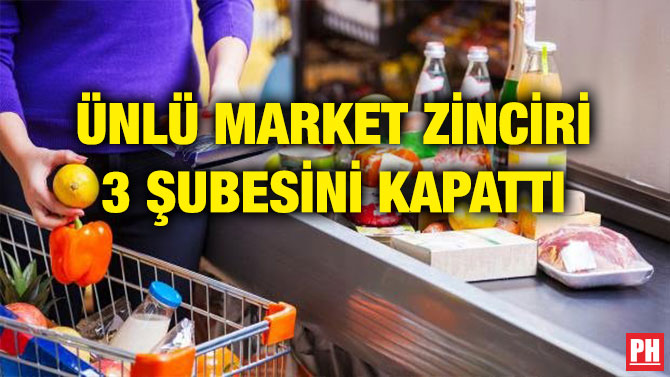 ÜNLÜ MARKET ZİNCİRİ 3 ŞUBESİNİ KAPATTI