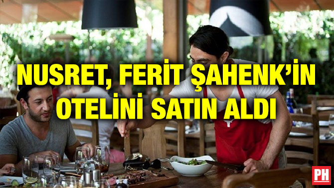 NUSRET, FERİT ŞAHENK’İN OTELİNİ SATIN ALDI
