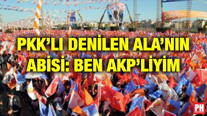 PKK’LI DENİLEN ALA’NIN ABİSİ: BEN AKP’LİYİM