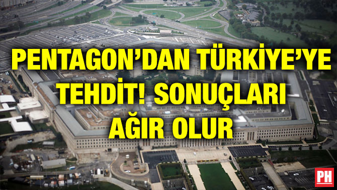 PENTAGON’DAN TÜRKİYE’YE TEHDİT! SONUÇLARI AĞIR OLUR