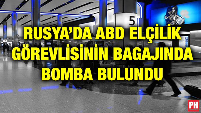 RUSYA’DA ABD ELÇİLİK GÖREVLİSİNİN BAGAJINDA BOMBA BULUNDU