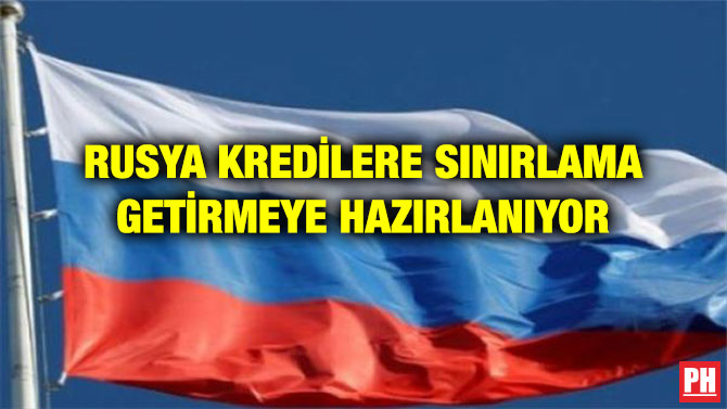 RUSYA KREDİLERE SINIRLAMA GETİRMEYE HAZIRLANIYOR