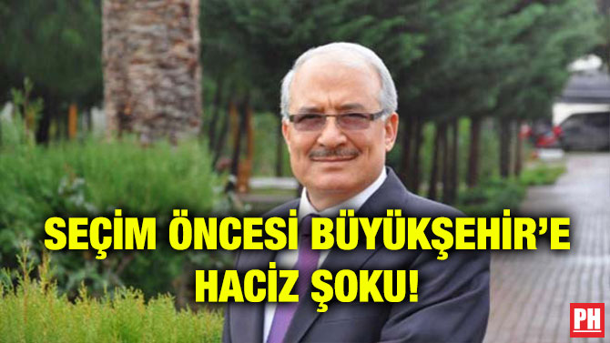 SEÇİM ÖNCESİ BÜYÜKŞEHİR’E HACİZ ŞOKU!
