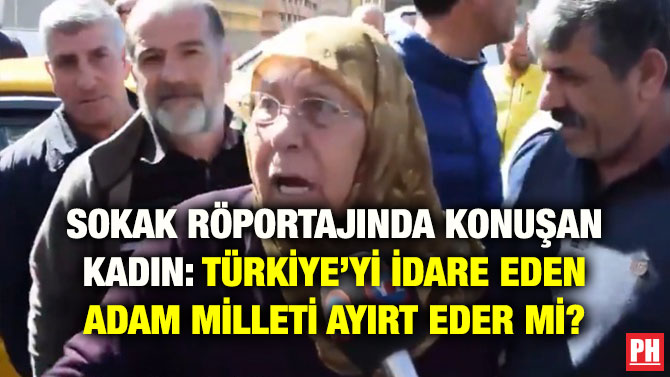SOKAK RÖPORTAJINDA KONUŞAN KADIN: TÜRKİYE’Yİ İDARE EDEN ADAM MİLLETİ AYIRT EDER Mİ?