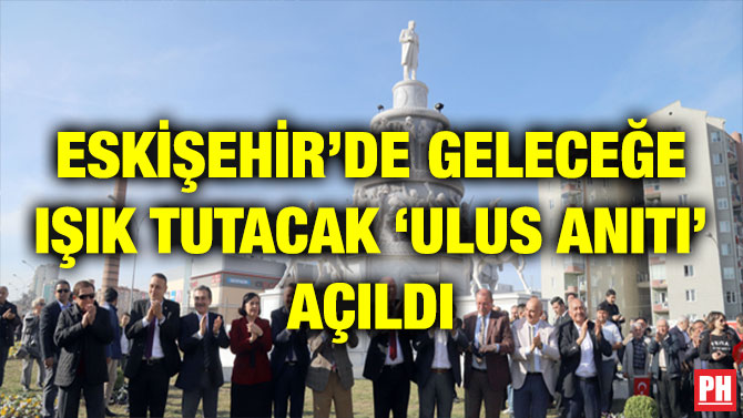 ESKİŞEHİR’DE GELECEĞE IŞIK TUTACAK ‘ULUS ANITI’ AÇILDI
