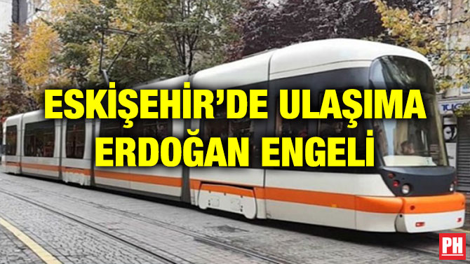 ESKİŞEHİR’DE ULAŞIMA ERDOĞAN ENGELİ