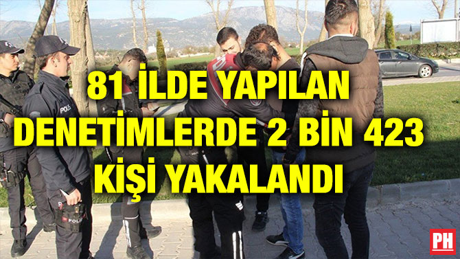 81 İLDE YAPILAN DENETİMLERDE 2 BİN 423 KİŞİ YAKALANDI