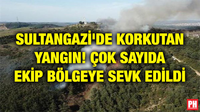 SULTANGAZİ’DE KORKUTAN YANGIN! ÇOK SAYIDA EKİP BÖLGEYE SEVK EDİLDİ