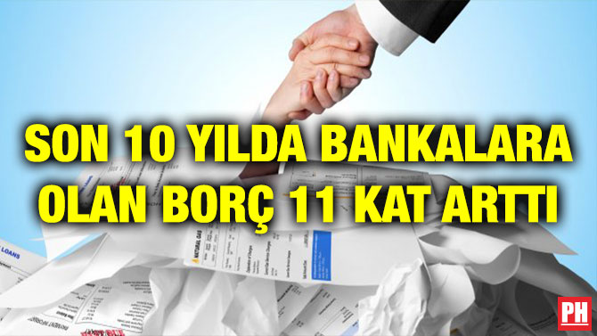 SON 10 YILDA BANKALARA OLAN BORÇ 11 KAT ARTTI