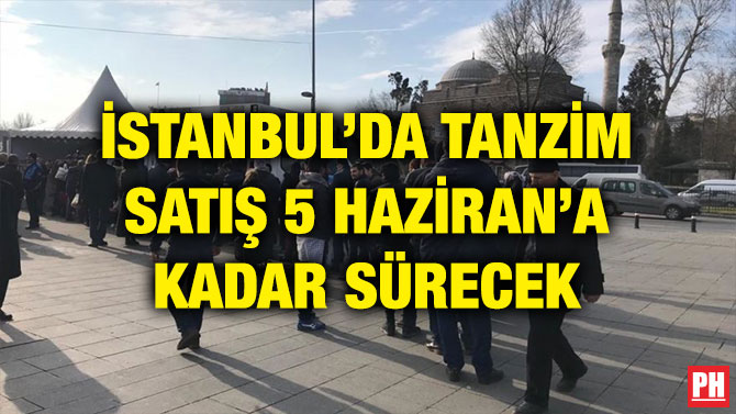İSTANBUL’DA TANZİM SATIŞ 5 HAZİRAN’A KADAR SÜRECEK