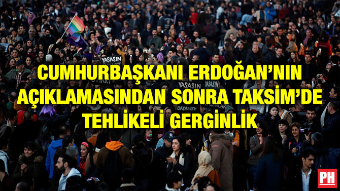 CUMHURBAŞKANI ERDOĞAN’NIN AÇIKLAMASINDAN SONRA TAKSİM’DE TEHLİKELİ GERGİNLİK