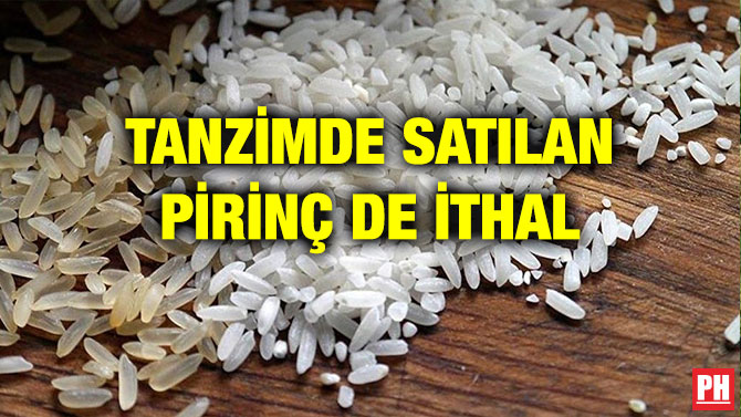 TANZİMDE SATILAN PİRİNÇ DE İTHAL