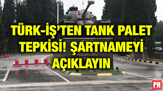 TÜRK-İŞ’TEN TANK PALET TEPKİSİ! ŞARTNAMEYİ AÇIKLAYIN