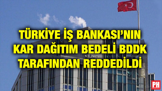 TÜRKİYE İŞ BANKASI’NIN KAR DAĞITIM BEDELİ BDDK TARAFINDAN REDDEDİLDİ