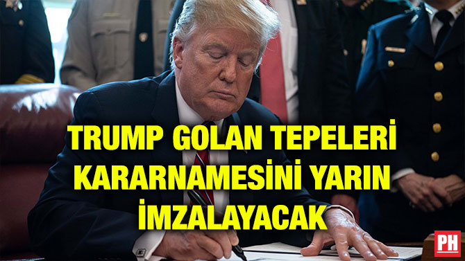 TRUMP GOLAN TEPELERİ KARARNAMESİNİ YARIN İMZALAYACAK