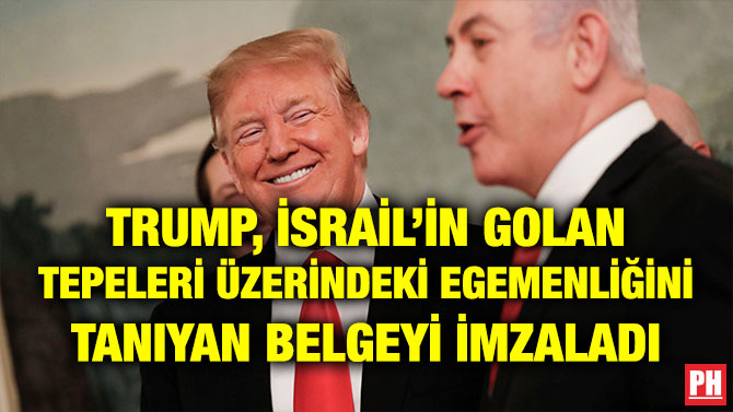 TRUMP, İSRAİL’İN GOLAN TEPELERİ ÜZERİNDEKİ EGEMENLİĞİNİ TANIYAN BELGEYİ İMZALADI