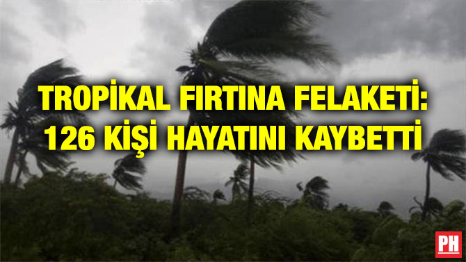 TROPİKAL FIRTINA FELAKETİ: 126 KİŞİ HAYATINI KAYBETTİ