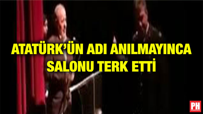 ATATÜRK’ÜN ADI ANILMAYINCA SALONU TERK ETTİ