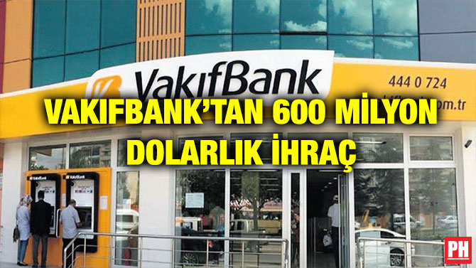 VAKIFBANK’TAN 600 MİLYON DOLARLIK İHRAÇ