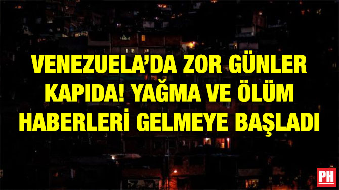 VENEZUELA’DA ZOR GÜNLER KAPIDA! YAĞMA VE ÖLÜM HABERLERİ GELMEYE BAŞLADI