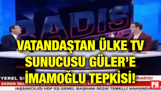 VATANDAŞTAN ÜLKE TV SUNUCUSU GÜLER’E İMAMOĞLU TEPKİSİ!