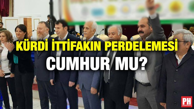 KÜRDİ İTTİFAKIN PERDELEMESİ CUMHUR MU?