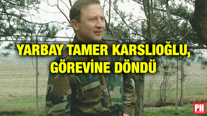 YARBAY TAMER KARSLIOĞLU, GÖREVİNE DÖNDÜ
