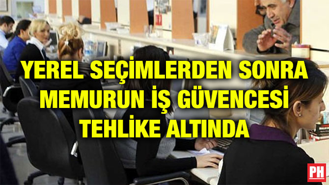 YEREL SEÇİMLERDEN SONRA MEMURUN İŞ GÜVENCESİ TEHLİKE ALTINDA