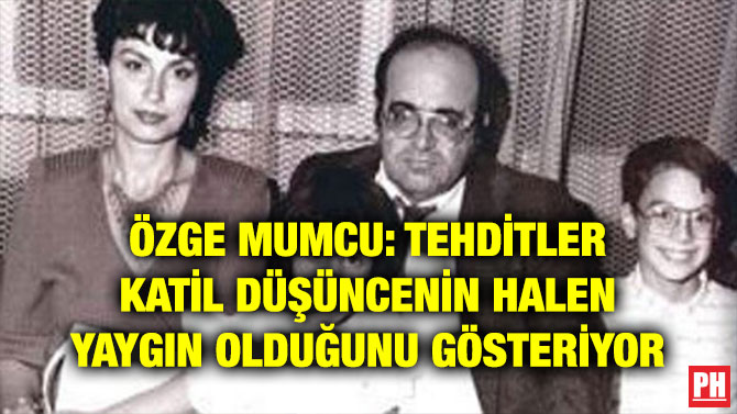 ÖZGE MUMCU: TEHDİTLER KATİL DÜŞÜNCENİN HALEN YAYGIN OLDUĞUNU GÖSTERİYOR