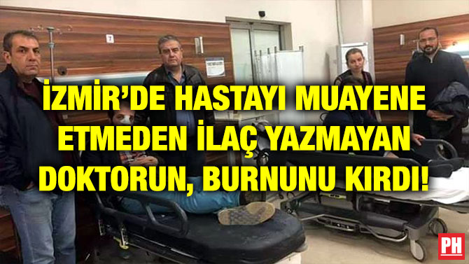 İZMİR’DE HASTAYI MUAYENE ETMEDEN İLAÇ YAZMAYAN DOKTORUN, BURNUNU KIRDI!