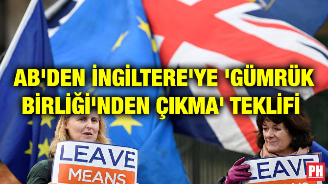 AB’DEN İNGİLTERE’YE ‘GÜMRÜK BİRLİĞİ’NDEN ÇIKMA’ TEKLİFİ