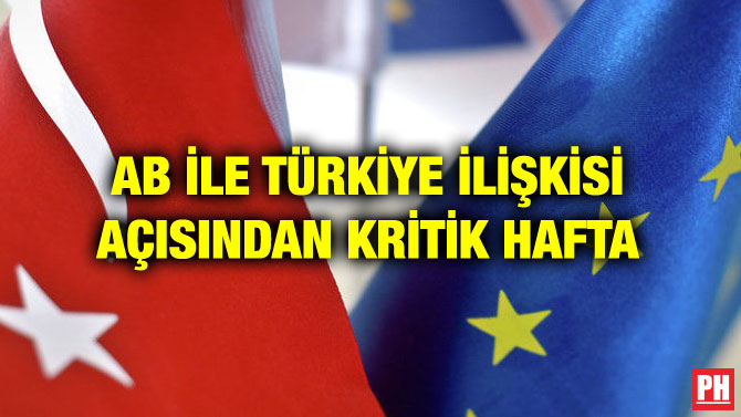 AB İLE TÜRKİYE İLİŞKİSİ AÇISINDAN KRİTİK HAFTA