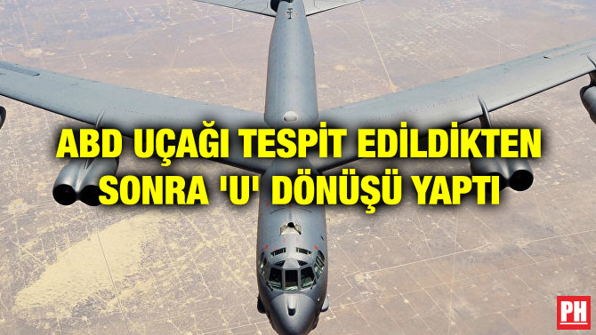 ABD UÇAĞI TESPİT EDİLDİKTEN SONRA ‘U’ DÖNÜŞÜ YAPTI
