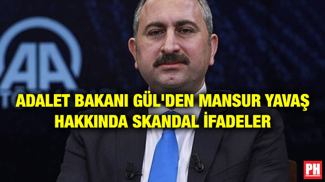 ADALET BAKANI GÜL’DEN MANSUR YAVAŞ HAKKINDA SKANDAL İFADELER