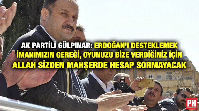 AK PARTİLİ GÜLPINAR: ERDOĞAN’I DESTEKLEMEK İMANIMIZIN GEREĞİ, OYUNUZU BİZE VERDİĞİNİZ İÇİN ALLAH SİZDEN MAHŞERDE HESAP SORMAYACAK