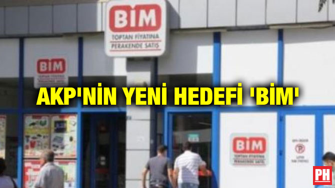 AKP’NİN YENİ HEDEFİ ‘BİM’