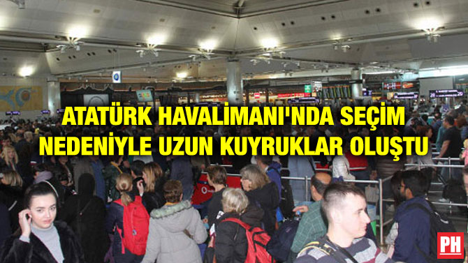 ATATÜRK HAVALİMANI’NDA SEÇİM NEDENİYLE UZUN KUYRUKLAR OLUŞTU