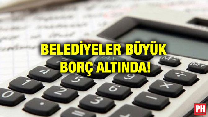 BELEDİYELER BÜYÜK BORÇ ALTINDA!
