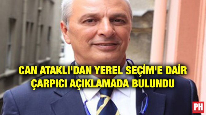 CAN ATAKLI’DAN YEREL SEÇİM’E DAİR ÇARPICI AÇIKLAMADA BULUNDU