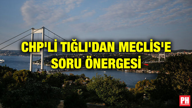 CHP’Lİ TIĞLI’DAN MECLİS’E SORU ÖNERGESİ