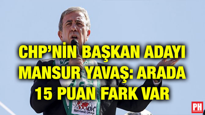 CHP’NİN BAŞKAN ADAYI MANSUR YAVAŞ: ARADA 15 PUAN FARK VAR