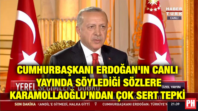 CUMHURBAŞKANI ERDOĞAN’IN CANLI YAYINDA SÖYLEDİĞİ SÖZLERE KARAMOLLAOĞLU’NDAN ÇOK SERT TEPKİ
