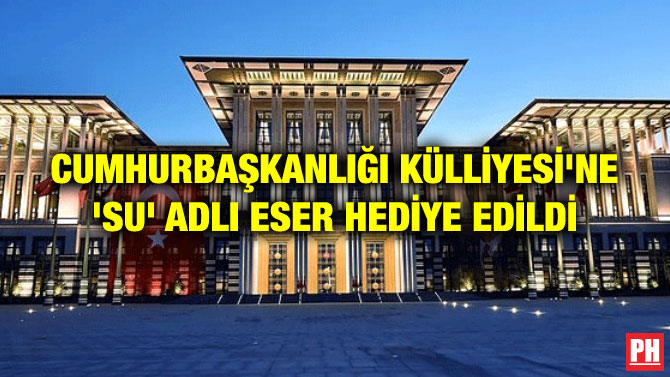 CUMHURBAŞKANLIĞI KÜLLİYESİ’NE ‘SU’ ADLI ESER HEDİYE EDİLDİ