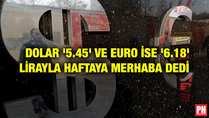 DOLAR ‘5.45’ VE EURO İSE ‘6.18’ LİRAYLA HAFTAYA MERHABA DEDİ