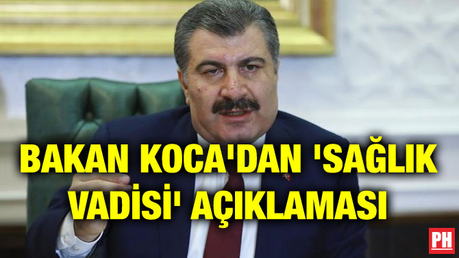 BAKAN KOCA’DAN ‘SAĞLIK VADİSİ’ AÇIKLAMASI