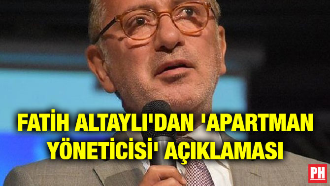 FATİH ALTAYLI’DAN ‘APARTMAN YÖNETİCİSİ’ AÇIKLAMASI