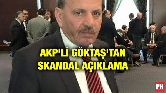 AKP’Lİ GÖKTAŞ’TAN SKANDAL AÇIKLAMA
