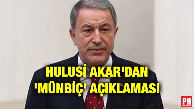 HULUSİ AKAR’DAN ‘MÜNBİÇ’ AÇIKLAMASI