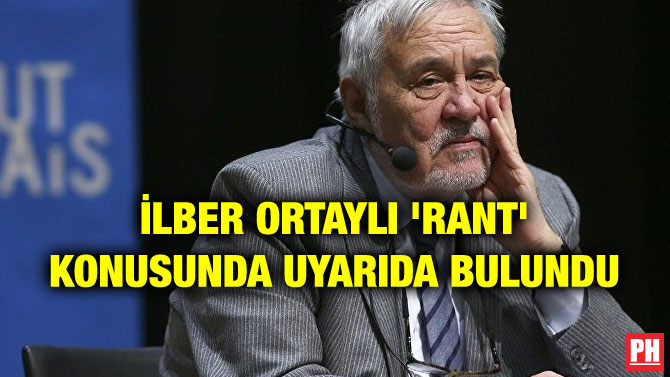İLBER ORTAYLI ‘RANT’ KONUSUNDA UYARIDA BULUNDU