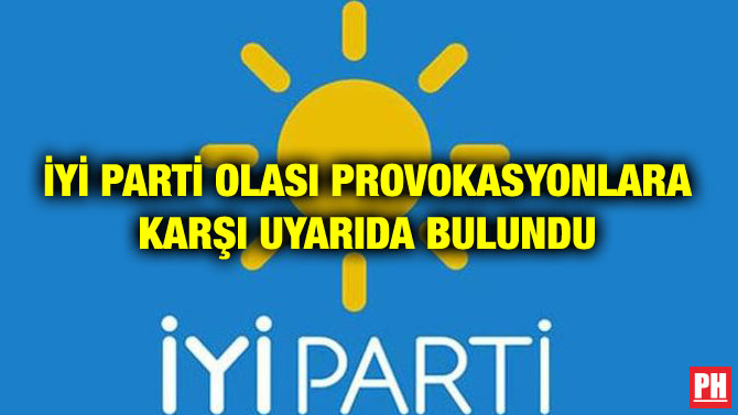 İYİ PARTİ OLASI PROVOKASYONLARA KARŞI UYARIDA BULUNDU
